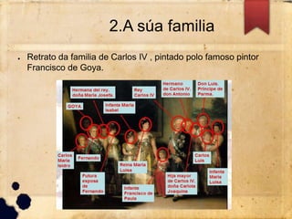 2.A súa familia
● Retrato da familia de Carlos IV , pintado polo famoso pintor
Francisco de Goya.
 