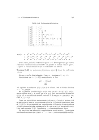 15.2. Extensiones ciclot´omicas 267
Tabla 15.1: Polinomios ciclot´omicos
c1(x) = x − 1
c2(x) = x + 1
c3(x) = x2
+ x + 1
c4(x) = x2
+ 1
c5(x) = x4
+ x3
+ x2
+ x + 1
c6(x) = x2
− x + 1
c7(x) = x6
+ x5
+ x4
+ x3
+ x2
+ x + 1
c8(x) = x4
+ 1
c9(x) = x6
+ x3
+ 1
c10(x) = x4
− x3
+ x2
− x + 1
c105(x) = x48
+ x47
+ x46
− x43
− x42
− 2x41
− x40
− x39
+ x36
+ x35
+ x34
+ x33
+ x32
+ x31
− x28
− x26
− x24
− x22
− x20
+ x17
+ x16
+ x15
+ x14
+ x13
+ x12
− x9
− x8
− 2x7
− x6
− x5
+ x2
+ x + 1.
Como vemos, tiene dos coeﬁcientes iguales a −2. Puede probarse que existen
polinomios ciclot´omicos con coeﬁcientes tan grandes en m´odulo como se quiera.
Lo que s´ı se cumple siempre es que los coeﬁcientes son enteros:
Teorema 15.10 Los polinomios ciclot´omicos sobre Q tienen los coeﬁcientes
enteros.
Demostraci´on: Por inducci´on. Para n = 1 tenemos c1(x) = x − 1.
Supongamos que cm(x) ∈ Z[x] para todo m < n. Sea
q(x) =
d|n
d=n
cd(x).
Por hip´otesis de inducci´on q(x) ∈ Z[x] y es m´onico. Por el teorema anterior
xn
− 1 = cn(x)q(x).
En Z[x] existen polinomios p(x) y r(x) tales que xn
− 1 = q(x)p(x) + r(x),
donde el grado de r(x) es menor que el de q(x), pero esto tambi´en es cierto en
Q[x] y, por la unicidad de la divisi´on eucl´ıdea, ha de ser p(x) = cn(x) y r(x) = 0,
o sea, cn(x) ∈ Z[x].
Notar que las divisiones necesarias para calcular cn(x) seg´un el teorema 15.9
se pueden hacer como si los polinomios fueran de Z[x] aunque en realidad sean
de (Z/pZ) [x], lo que signiﬁca que los polinomios ciclot´omicos de caracter´ıstica
p (cuando existen) son los mismos que los de caracter´ıstica 0, pero considerando
a sus coeﬁcientes en Z/pZ. En deﬁnitiva, cn(x) es esencialmente ´unico.
Ya conocemos los polinomios ciclot´omicos de orden primo p. En cap´ıtulos
anteriores hemos visto que cp(x) = xp−1
+· · ·+x+1 y que es irreducible en Q[x].
 