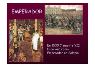 Mª Victoria Landa
EMPERADOR
En 1530 Clemente VII
lo coronó como
Emperador en Bolonia.
 