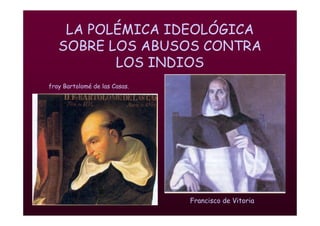 Mª Victoria Landa
LA POLÉMICA IDEOLÓGICA
SOBRE LOS ABUSOS CONTRA
LOS INDIOS
fray Bartolomé de las Casas.
Francisco de Vitoria
 
