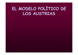 Mª Victoria Landa
EL MODELO POLÍTICO DE
LOS AUSTRIAS
 