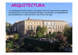 Mª Victoria Landa
ARQUITECTURA
•La manifestación más original e interesante del arte renacentista español es
la arquitectura, en la que se pueden distinguir tres estilos, correspondientes
aproximadamente a cada uno de los tres tercios del siglo
 