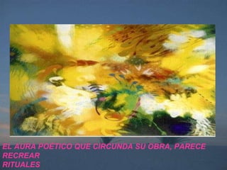 EL AURA POÈTICO QUE CIRCUNDA SU OBRA, PARECE  RECREAR  RITUALES 
