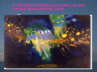 O  RECREAR EXPERIENCIAS COMO LAS QUE PUEDEN  DERIVARSE DEL YAGÈ . 