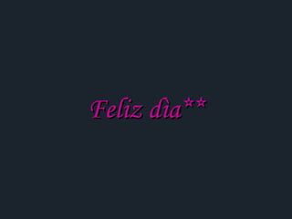 Feliz dìa** 