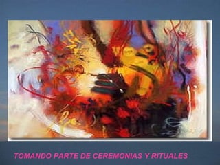 TOMANDO PARTE DE CEREMONIAS Y RITUALES 