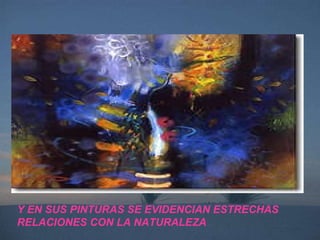 Y EN SUS PINTURAS SE EVIDENCIAN ESTRECHAS RELACIONES CON LA NATURALEZA 