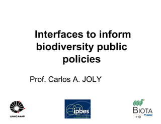 Prof. Carlos A. JOLY
Interfaces to inform
biodiversity public
policies
 