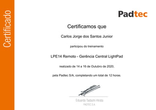 Carlos Jorge dos Santos Junior
Certificamos que
participou do treinamento
LPE14 Remoto - Gerência Central LightPad
pela Padtec S/A, completando um total de 12 horas.
realizado de 14 a 16 de Outubro de 2020,
 