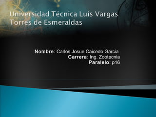 Nombre: Carlos Josue Caicedo Garcia
Carrera: Ing. Zootecnia
Paralelo: p16
 