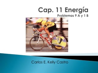 Cap. 11 EnergíaProblemas 9 A y 1 B Carlos E. Kelly Castro 