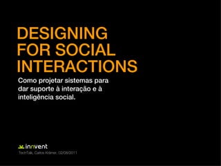 DESIGNING
FOR SOCIAL
INTERACTIONS
Como projetar sistemas para
dar suporte à interação e à
inteligência social.




TechTalk, Carlos Krämer, 02/08/2011
 