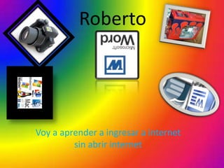Roberto




Voy a aprender a ingresar a internet
         sin abrir internet
 