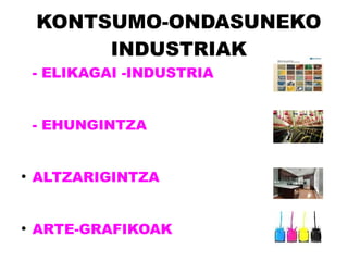 KONTSUMO-ONDASUNEKO
         INDUSTRIAK
    - ELIKAGAI -INDUSTRIA


    - EHUNGINTZA


●
    ALTZARIGINTZA


●
    ARTE-GRAFIKOAK
 