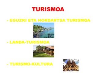 TURISMOA
- EGUZKI ETA HORDARTSA TURISMOA




- LANDA-TURISMOA




- TURISMO-KULTURA
 