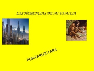 LAS HERENCIAS DE MI FAMILIA  POR:CARLOS LARA  