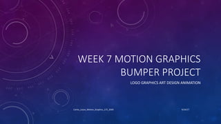 WEEK	7	MOTION	GRAPHICS
BUMPER	PROJECT	
LOGO	GRAPHICS	ART	DESIGN	ANIMATION	
9/24/17Carlos_Leyva_Motion_Graphics_172_3569
 