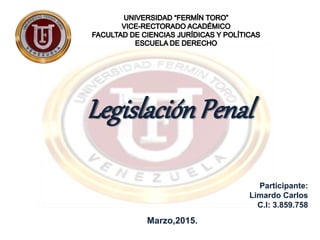 LegislaciónPenal
Marzo,2015.
Participante:
Limardo Carlos
C.I: 3.859.758
 