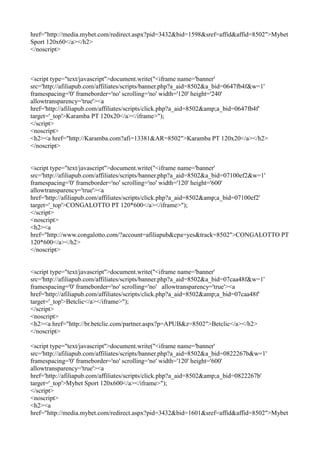 href="http://media.mybet.com/redirect.aspx?pid=3432&bid=1598&sref=affid&affid=8502">Mybet
Sport 120x60</a></h2>
</noscript>



<script type="text/javascript">document.write("<iframe name='banner'
src='http://afiliapub.com/affiliates/scripts/banner.php?a_aid=8502&a_bid=0647fb4f&w=1'
framespacing='0' frameborder='no' scrolling='no' width='120' height='240'
allowtransparency='true'><a
href='http://afiliapub.com/affiliates/scripts/click.php?a_aid=8502&amp;a_bid=0647fb4f'
target='_top'>Karamba PT 120x20</a></iframe>");
</script>
<noscript>
<h2><a href="http://Karamba.com?afi=13381&AR=8502">Karamba PT 120x20</a></h2>
</noscript>


<script type="text/javascript">document.write("<iframe name='banner'
src='http://afiliapub.com/affiliates/scripts/banner.php?a_aid=8502&a_bid=07100ef2&w=1'
framespacing='0' frameborder='no' scrolling='no' width='120' height='600'
allowtransparency='true'><a
href='http://afiliapub.com/affiliates/scripts/click.php?a_aid=8502&amp;a_bid=07100ef2'
target='_top'>CONGALOTTO PT 120*600</a></iframe>");
</script>
<noscript>
<h2><a
href="http://www.congalotto.com/?account=afiliapub&cpa=yes&track=8502">CONGALOTTO PT
120*600</a></h2>
</noscript>


<script type="text/javascript">document.write("<iframe name='banner'
src='http://afiliapub.com/affiliates/scripts/banner.php?a_aid=8502&a_bid=07caa48f&w=1'
framespacing='0' frameborder='no' scrolling='no' allowtransparency='true'><a
href='http://afiliapub.com/affiliates/scripts/click.php?a_aid=8502&amp;a_bid=07caa48f'
target='_top'>Betclic</a></iframe>");
</script>
<noscript>
<h2><a href="http://br.betclic.com/partner.aspx?p=APUB&z=8502">Betclic</a></h2>
</noscript>

<script type="text/javascript">document.write("<iframe name='banner'
src='http://afiliapub.com/affiliates/scripts/banner.php?a_aid=8502&a_bid=0822267b&w=1'
framespacing='0' frameborder='no' scrolling='no' width='120' height='600'
allowtransparency='true'><a
href='http://afiliapub.com/affiliates/scripts/click.php?a_aid=8502&amp;a_bid=0822267b'
target='_top'>Mybet Sport 120x600</a></iframe>");
</script>
<noscript>
<h2><a
href="http://media.mybet.com/redirect.aspx?pid=3432&bid=1601&sref=affid&affid=8502">Mybet
 