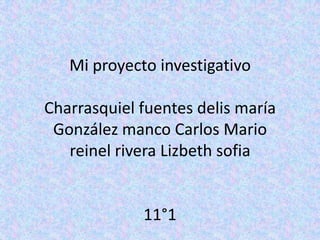 Mi proyecto investigativo
Charrasquiel fuentes delis maría
González manco Carlos Mario
reinel rivera Lizbeth sofia
11°1
 