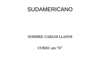 SUDAMERICANO NOMBRE: CARLOS LLANOS CURSO: 4to “D” 