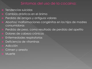  Tendencias suicidas
 Cambios drásticos en el ánimo
 Perdida de amigos y antiguos valores
 Abortos/ malformaciones congénitas en los hijos de madres
consumidoras
 Perdida de peso, como resultado de perdida del apetito
 Dolores de cabeza crónicos
 Enfermedades respiratorias
 Deficiencia de vitaminas
 Adicción
 Crimen y arresto
 Muerte
 