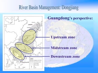 Upstream zone Midstream zone Downstream zone Guangdong ’s perspective: River Basin Management: Dongjiang 
