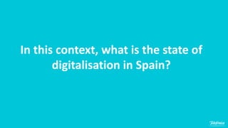 In this context, what is the state of
digitalisation in Spain?
 