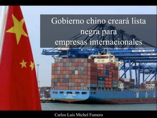 Gobierno chino creará lista
negra para
empresas internacionales
Carlos Luis Michel Fumero
 