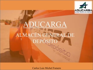 ADUCARGA
ALMACÉN GENERAL DE
DEPÓSITO
Carlos Luis Michel Fumero
 