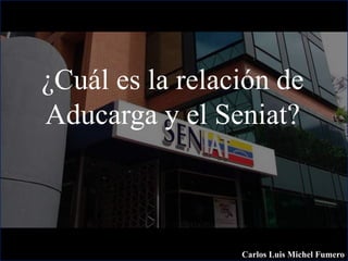 ¿Cuál es la relación de
Aducarga y el Seniat?
Carlos Luis Michel Fumero
 