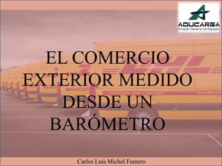 EL COMERCIO
EXTERIOR MEDIDO
DESDE UN
BARÓMETRO
Carlos Luis Michel Fumero
 