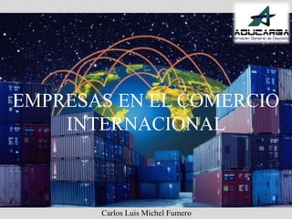 EMPRESAS EN EL COMERCIO
INTERNACIONAL
Carlos Luis Michel Fumero
 