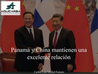 Panamá y China mantienen una
excelente relación
Carlos Luis Michel Fumero
 