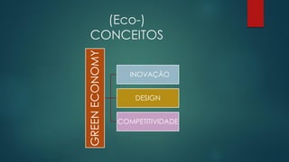 (Eco-)
CONCEITOS
GREENECONOMY
INOVAÇÃO
DESIGN
COMPETITIVIDADE
 
