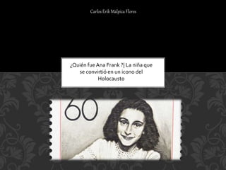 ¿Quién fue Ana Frank ?| La niña que
se convirtió en un icono del
Holocausto
Carlos Erik Malpica Flores
 