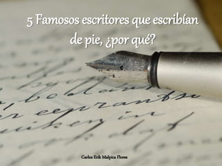 5 Famosos escritores que escribían
de pie, ¿por qué?
Carlos Erik Malpica Flores
 