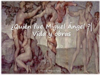 ¿Quién fue Miguel Ángel ?|
Vida y obras
Carlos Erik Malpica Flores
 