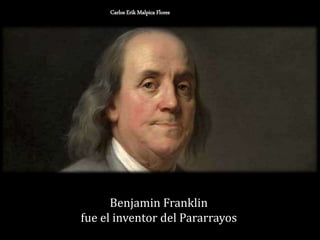 Benjamin Franklin
fue el inventor del Pararrayos
Carlos Erik Malpica Flores
 