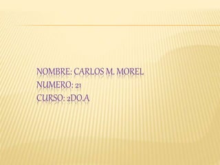 NOMBRE: CARLOS M. MOREL
NUMERO: 21
CURSO: 2DO.A
 