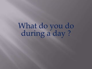 What do youdo during a day? 