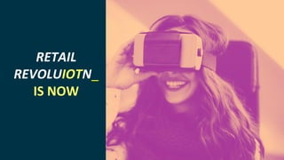 INTERNET OF THINGS
RETAIL
REVOLUIOTN_
IS NOW
 