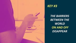 INTERNET OF THINGS
THE BARRIERS
BETWEEN THE
WORLD
ON AND OFF
DISAPPEAR
KEY #3
 