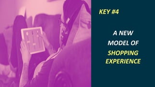 INTERNET OF THINGS
A NEW
MODEL OF
SHOPPING
EXPERIENCE
KEY #4
 