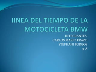IINEA DEL TIEMPO DE LA MOTOCICLETA BMW INTEGRANTES: CARLOS MARIO ERAZO STEFHANI BURGOS 9-A 