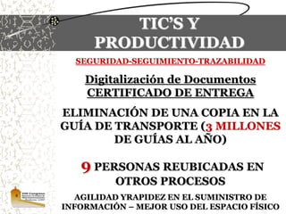 TIC’S Y PRODUCTIVIDADSEGURIDAD-RAPIDEZ-RECONOCIMIENTO-SEGUIMIENTO O TRAZABILIDAD79 Clientes que envían la información por medio electrónicoTotal número de despachos dia 1476Ahorro: 24 Horas de digitación díaDisminución de errores de Digitación y facturación-Agilidad en el flujo de la información para los demás procesos-Efectividad en la entrega-No papelería-Uso de estándares Internacionales