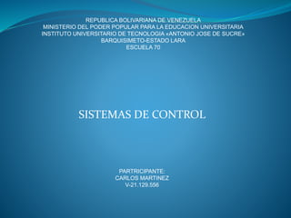 REPUBLICA BOLIVARIANA DE VENEZUELA
MINISTERIO DEL PODER POPULAR PARA LA EDUCACION UNIVERSITARIA
INSTITUTO UNIVERSITARIO DE TECNOLOGIA «ANTONIO JOSE DE SUCRE»
BARQUISIMETO-ESTADO LARA
ESCUELA 70
SISTEMAS DE CONTROL
PARTRICIPANTE:
CARLOS MARTINEZ
V-21.129.556
 