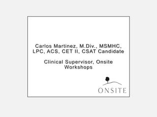 Carlos Martinez, M.Div., MSMHC,
LPC, ACS, CET II, CSAT Candidate
Clinical Supervisor, Onsite
Workshops
 