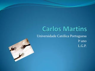 Carlos Martins Universidade Católica Portuguesa  Iª ano L.G.P. 