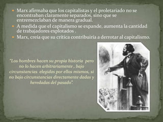 Manifiesto Comunista (en colaboración con Engels, 1848). El 18 brumario de Luis Bonaparte (ensayo histórico-político sobre el golpe de Estado acaecido en Francia el 2 de diciembre de 1851, 1852). Crítica de la economía política (1859).La guerra civil en Francia (análisis de la experiencia de la Comuna de París, 1871).Crítica del programa de Gotha (publicada por Engels, con carácter póstumo, en 1891, 1875).El capital (vol. I; los vols. II y III fueron editados y publicados por Engels, con carácter póstumo, en 1885 y 1894, respectivamente, 1867).